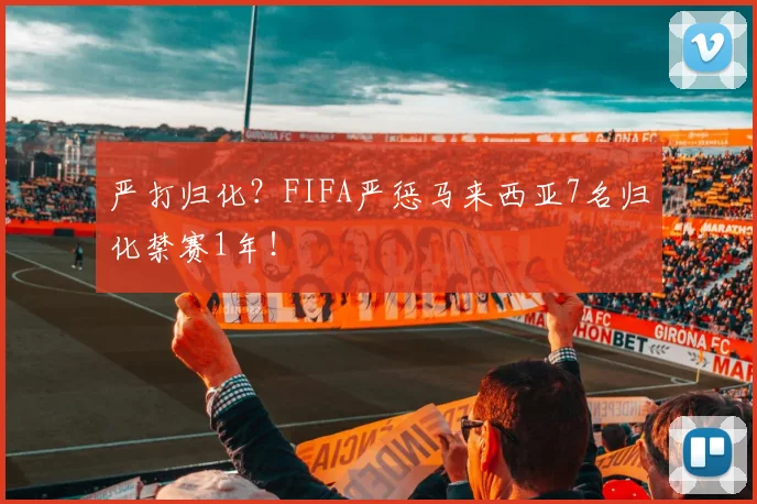 严打归化？FIFA严惩马来西亚7名归化禁赛1年！